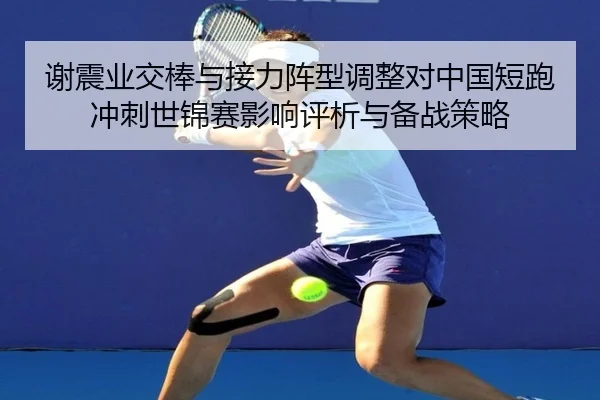 谢震业交棒与接力阵型调整对中国短跑冲刺世锦赛影响评析与备战策略（wepoker）