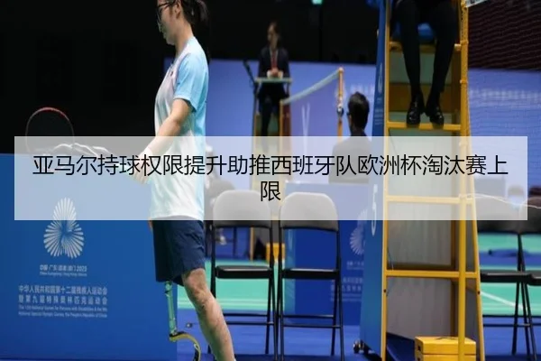 亚马尔持球权限提升助推西班牙队欧洲杯淘汰赛上限